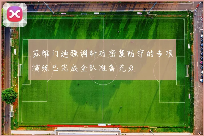 苏维门迪强调针对密集防守的专项演练已完成全队准备充分