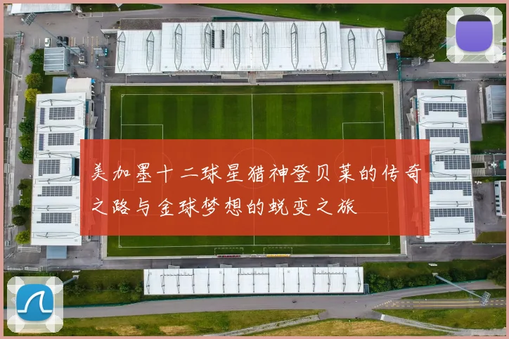 美加墨十二球星猎神登贝莱的传奇之路与金球梦想的蜕变之旅
