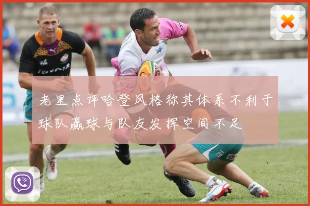 老里点评哈登风格称其体系不利于球队赢球与队友发挥空间不足