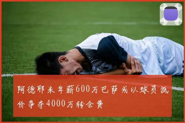 阿德耶米年薪600万巴萨或以球员抵价争夺4000万转会费